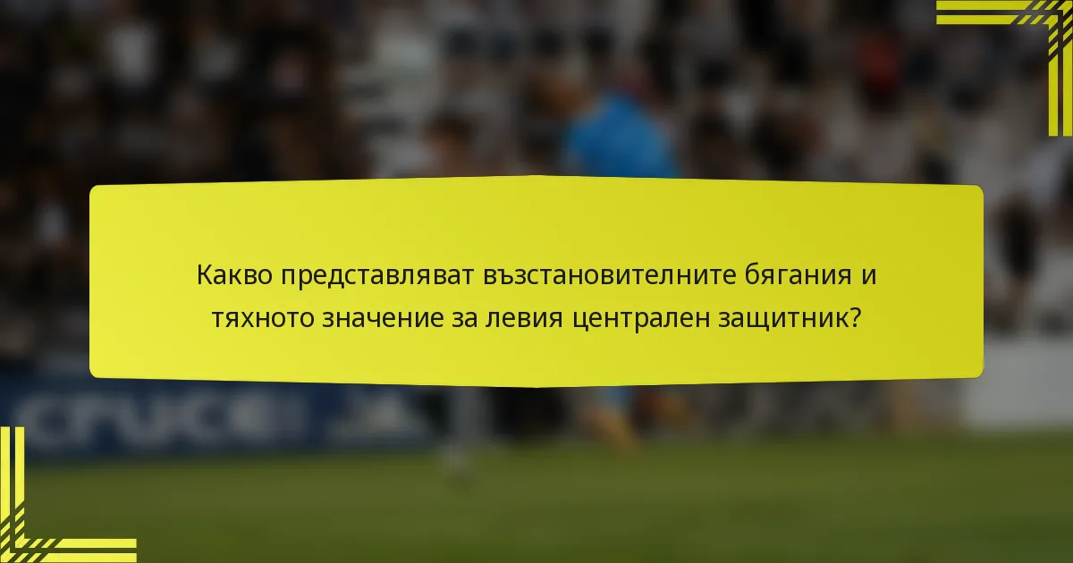 Какво представляват възстановителните бягания и тяхното значение за левия централен защитник?