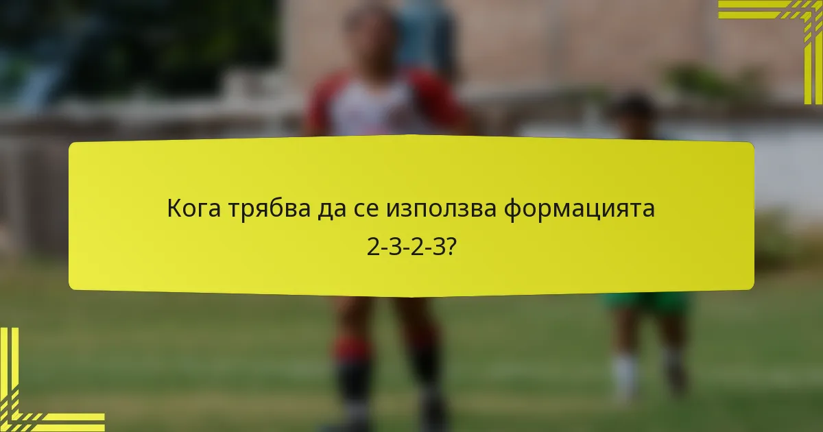 Кога трябва да се използва формацията 2-3-2-3?