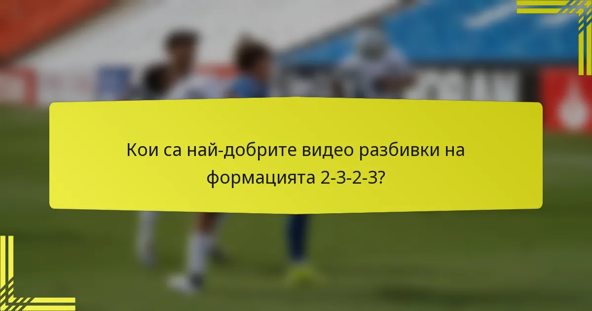 Кои са най-добрите видео разбивки на формацията 2-3-2-3?